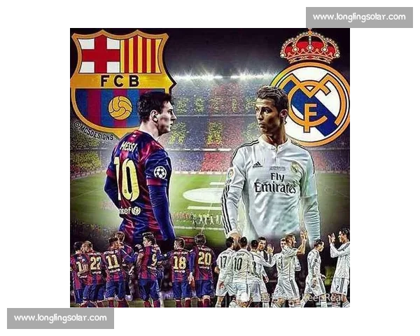 皇家马德里vs巴塞罗那巅峰对决直播全程解析与看点前瞻